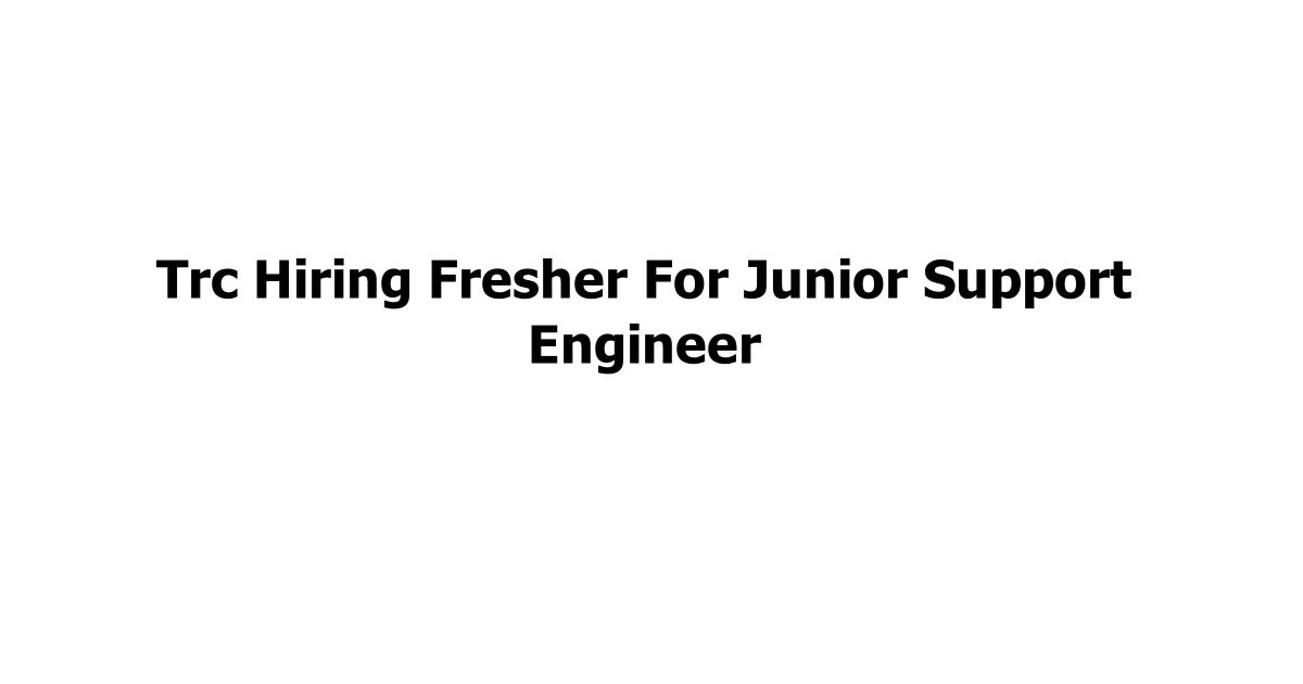 Trc Hiring Fresher For Junior Support Engineer