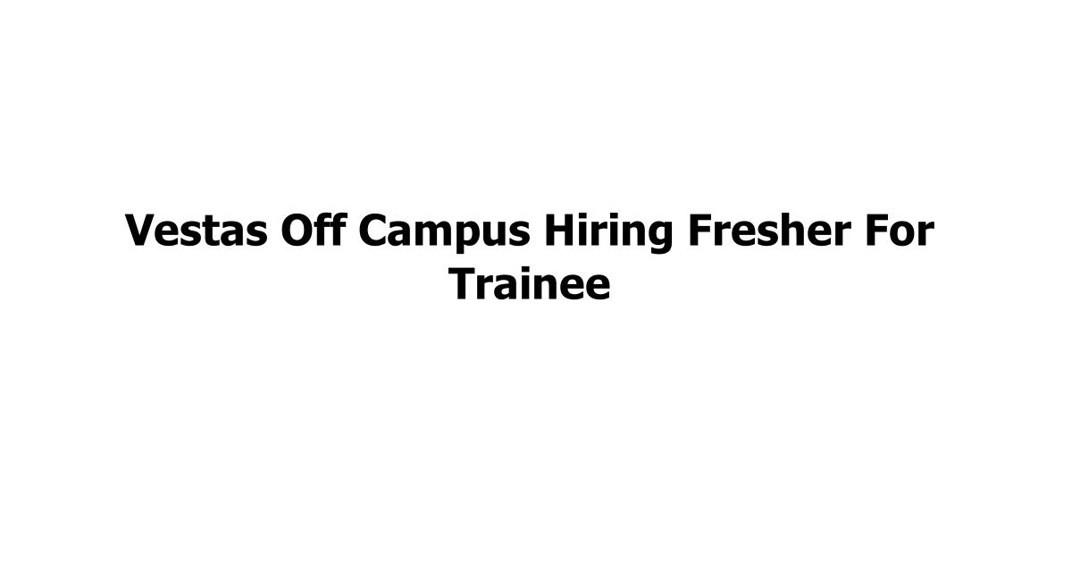 Vestas Off Campus Hiring Fresher For Trainee