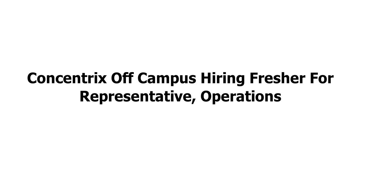 Concentrix Off Campus Hiring Fresher For Representative, Operations