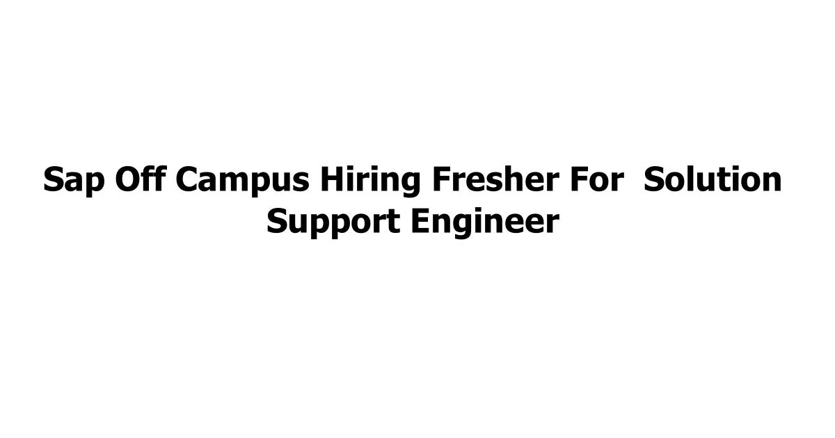 Sap Off Campus Hiring Fresher For Solution Support Engineer