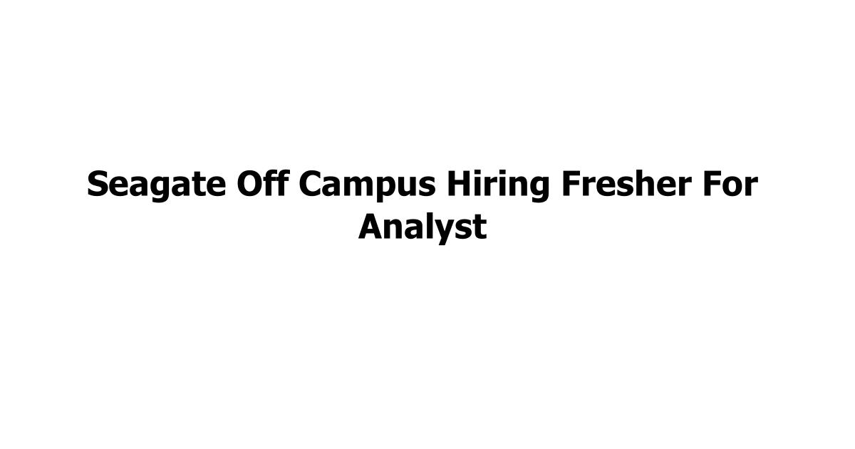 Seagate Off Campus Hiring Fresher For Analyst