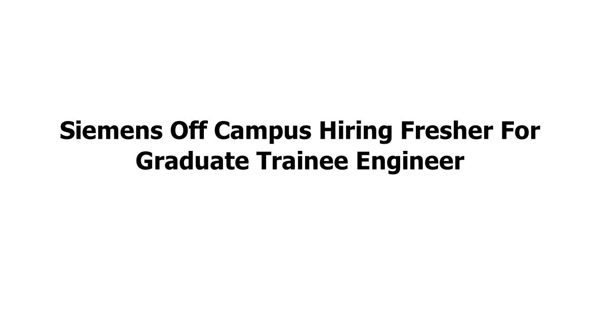 Siemens Off Campus Hiring Fresher For Graduate Trainee Engineer