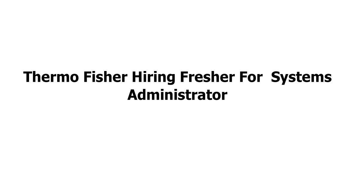 Thermo Fisher Hiring Fresher For Systems Administrator