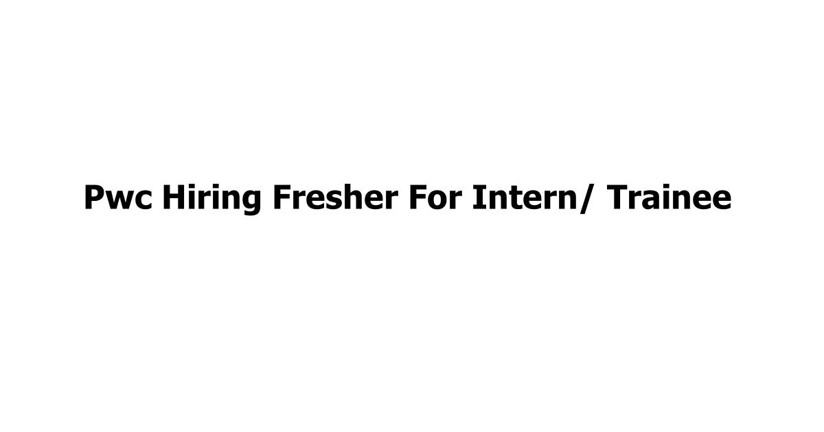 Pwc Hiring Fresher For Intern/ Trainee