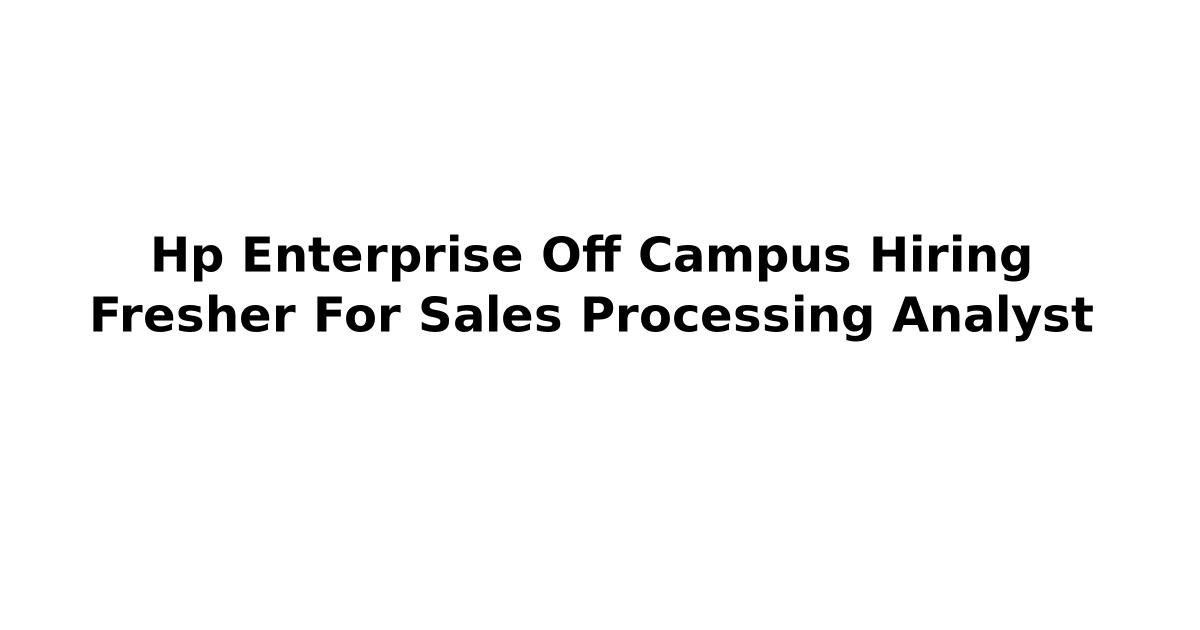 Hp Enterprise Off Campus Hiring Fresher For Sales Processing Analyst