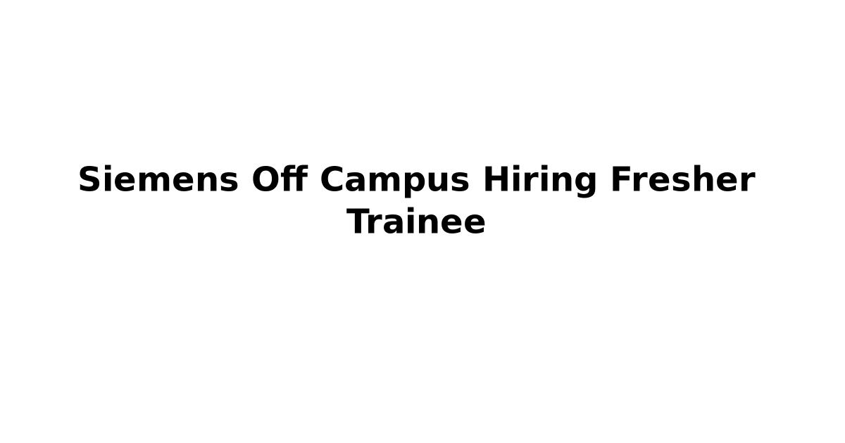 Siemens Off Campus Hiring Fresher Trainee