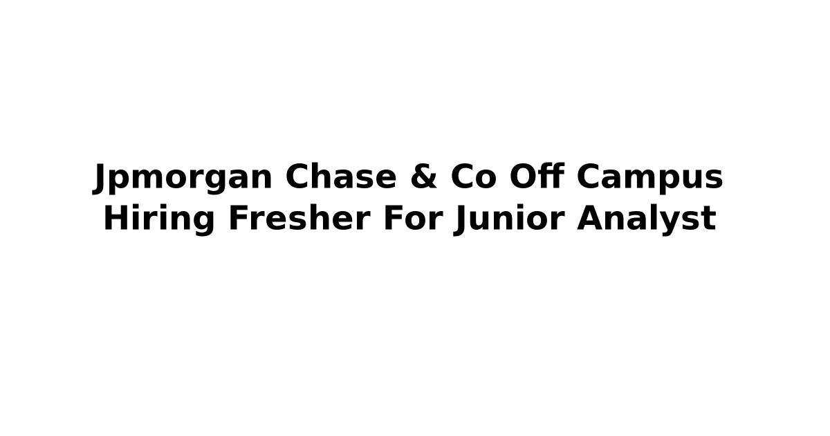 Jpmorgan Chase & Co Off Campus Hiring Fresher For Junior Analyst