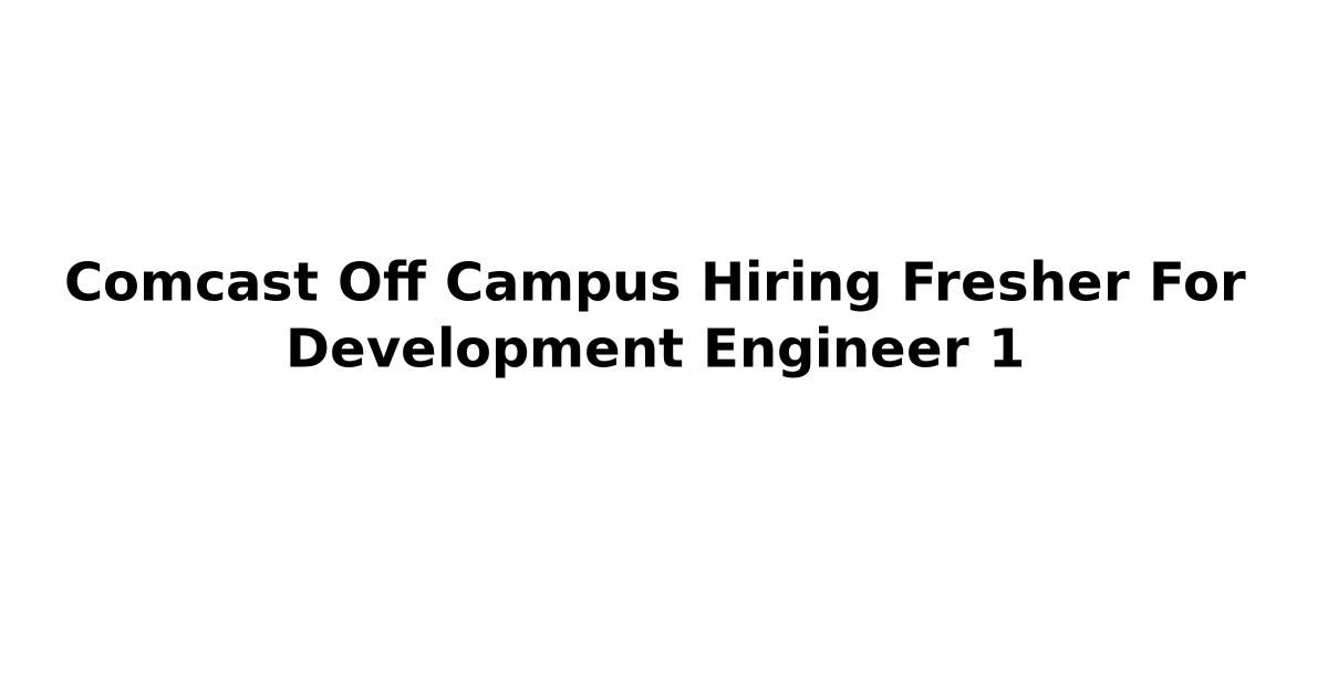 Comcast Off Campus Hiring Fresher For Development Engineer 1