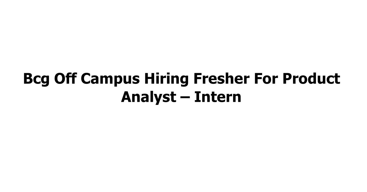 Bcg Off Campus Hiring Fresher For Product Analyst – Intern