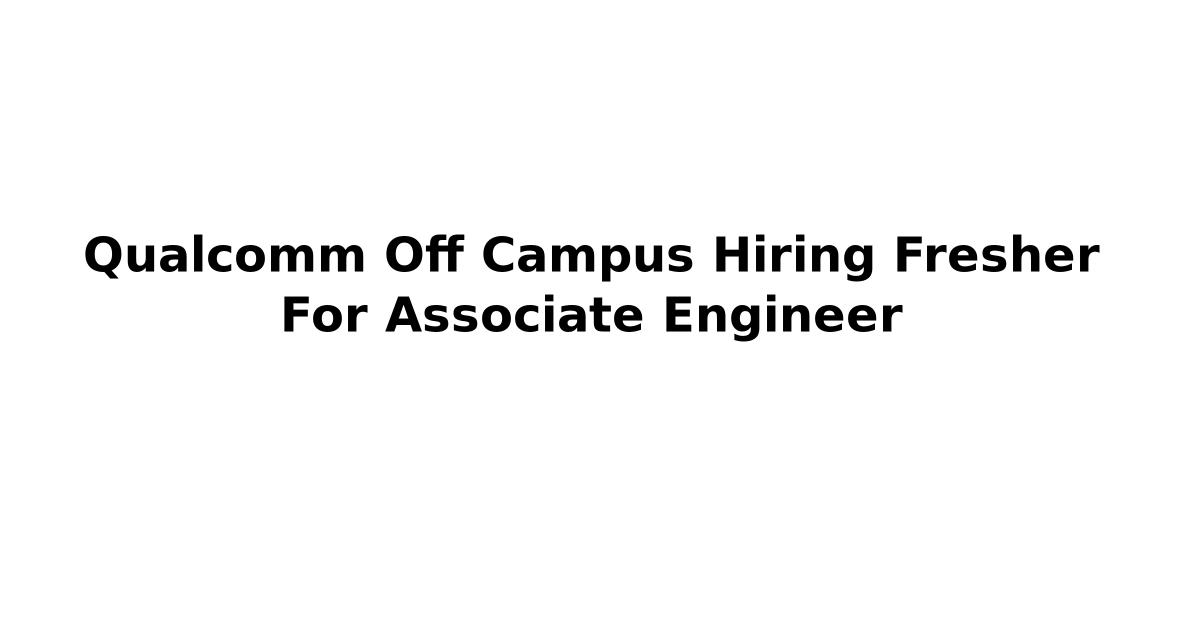 Qualcomm Off Campus Hiring Fresher For Associate Engineer