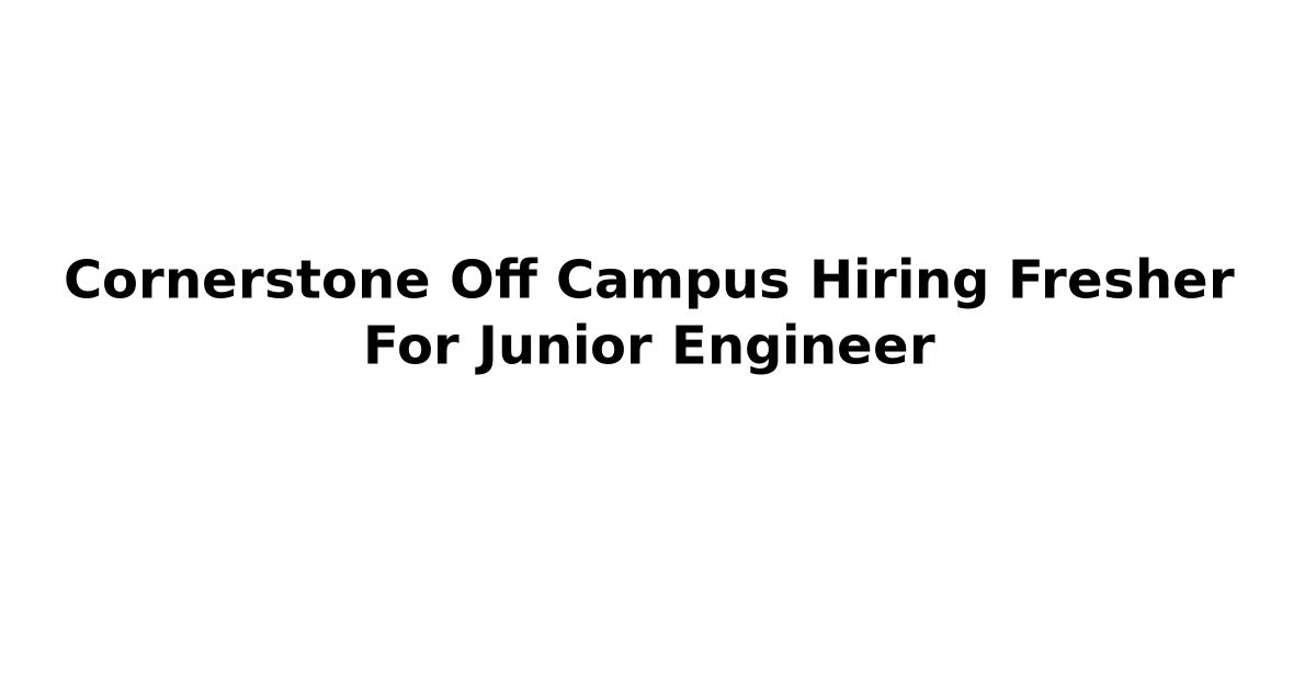 Cornerstone Off Campus Hiring Fresher For Junior Engineer