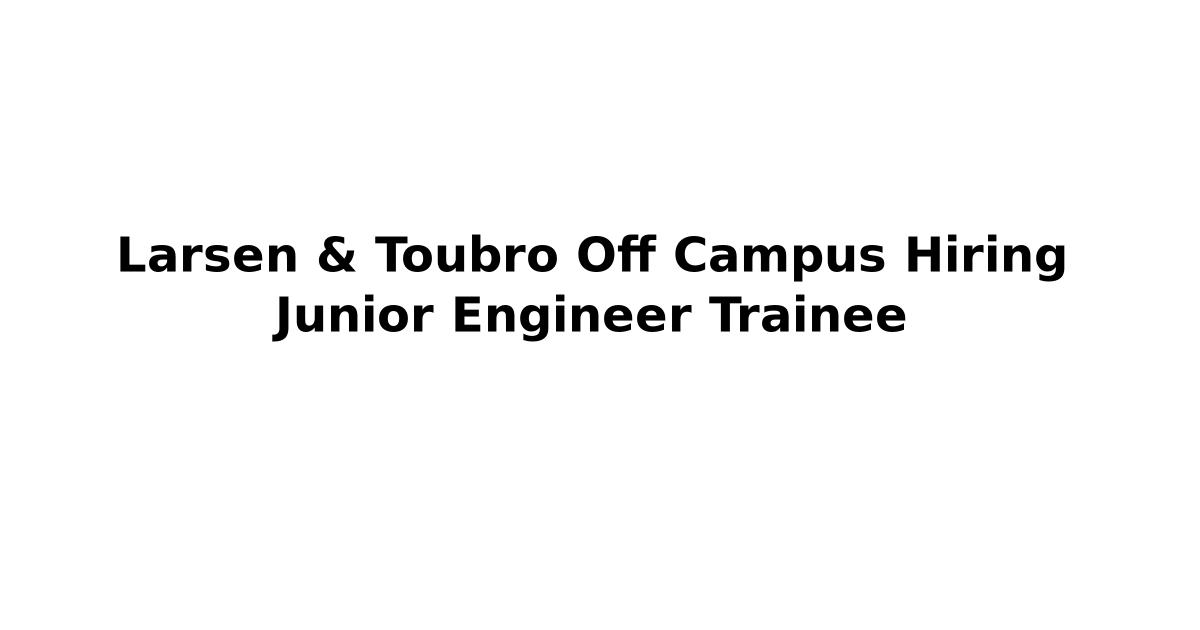 Larsen & Toubro Off Campus Hiring Junior Engineer Trainee