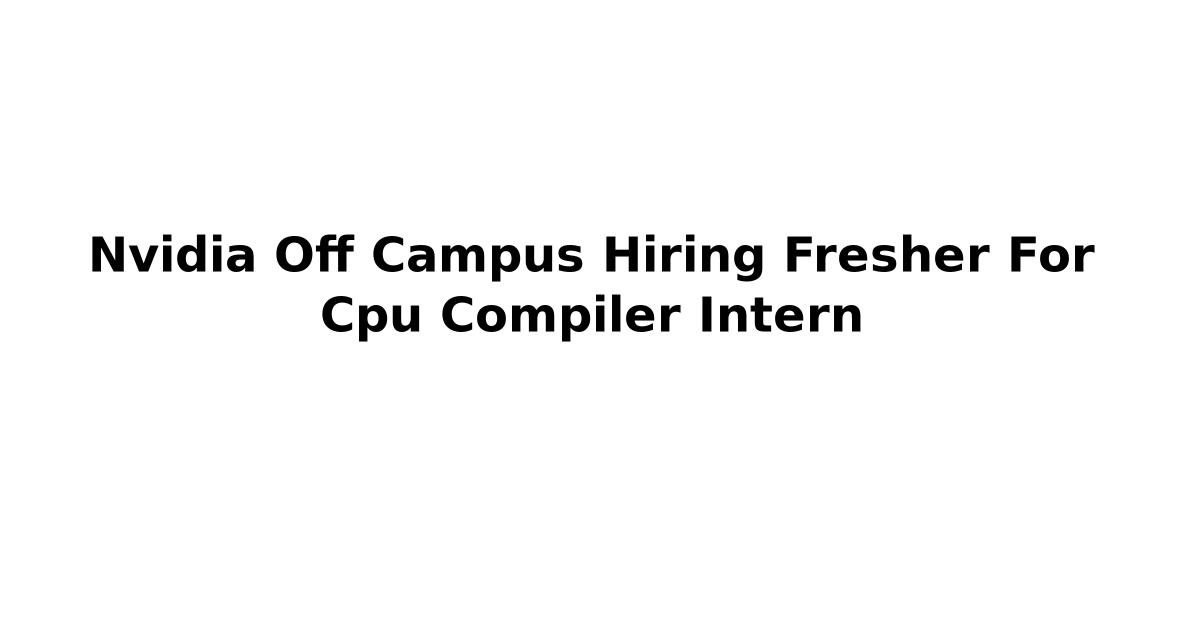 Nvidia Off Campus Hiring Fresher For Cpu Compiler Intern