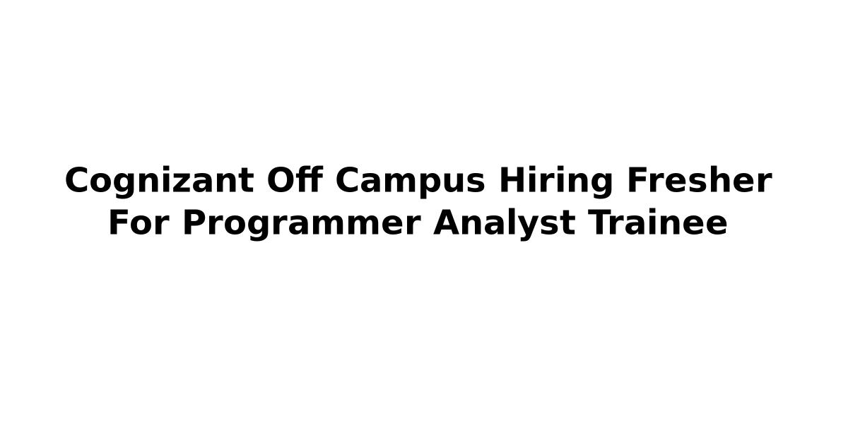 Cognizant Off Campus Hiring Fresher For Programmer Analyst Trainee