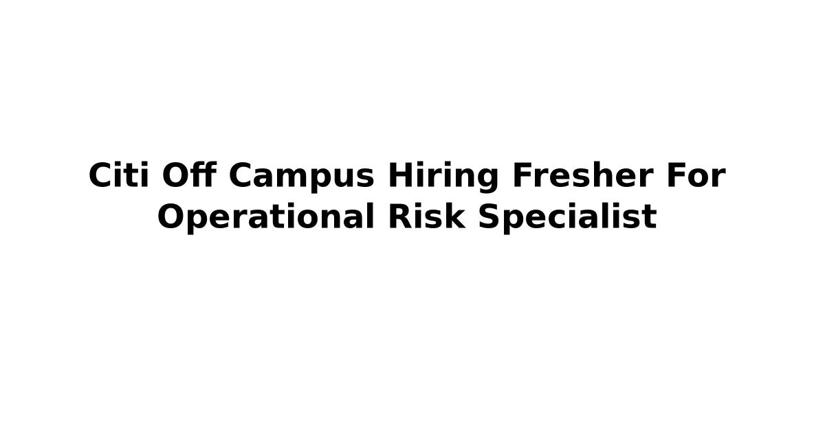 Citi Off Campus Hiring Fresher For Operational Risk Specialist