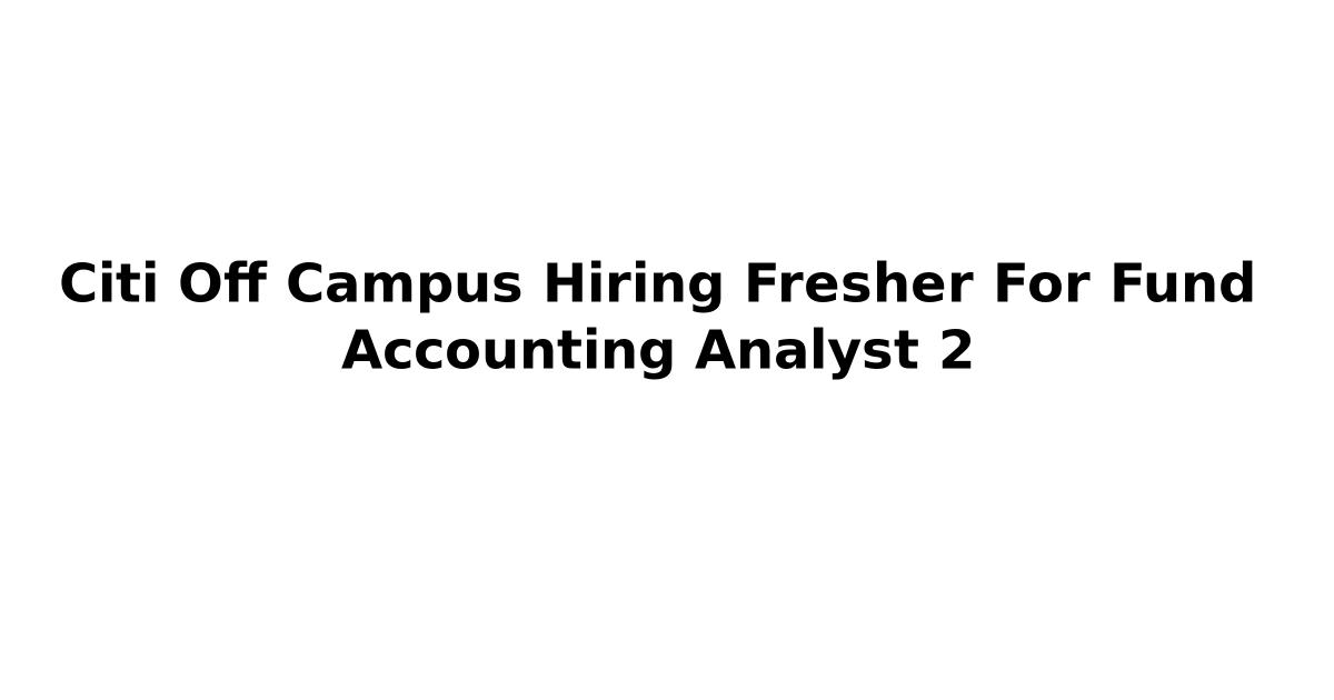 Citi Off Campus Hiring Fresher For Fund Accounting Analyst 2