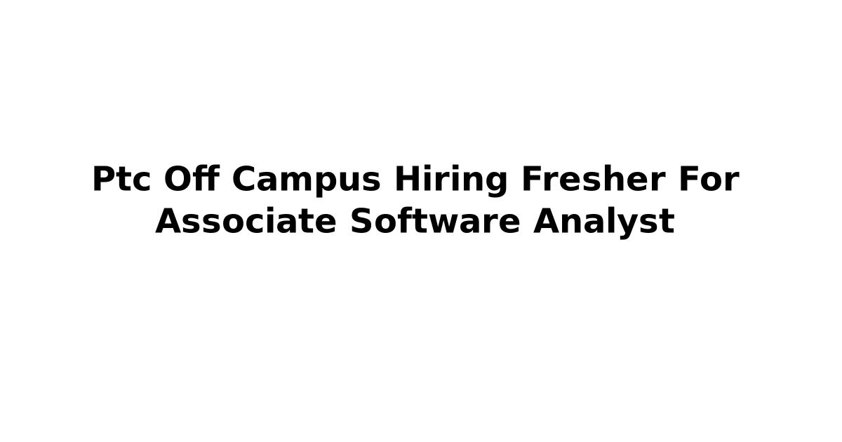 Ptc Off Campus Hiring Fresher For Associate Software Analyst