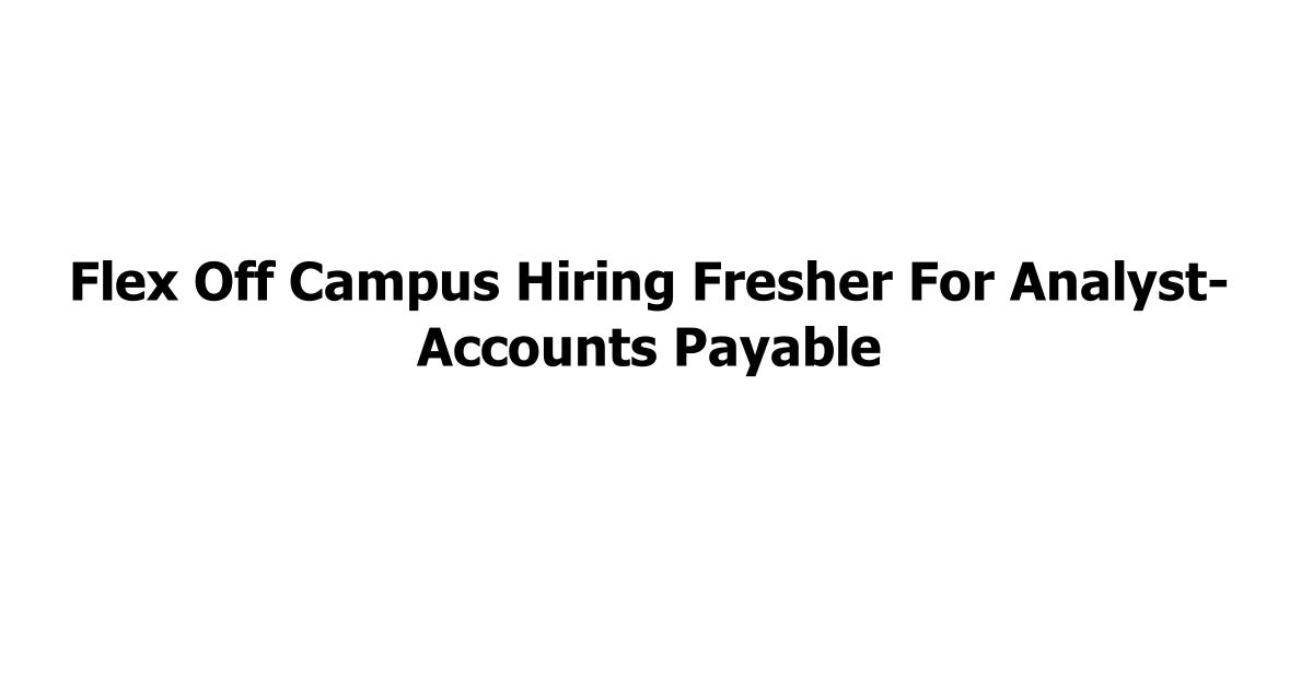 Flex Off Campus Hiring Fresher For Analyst- Accounts Payable