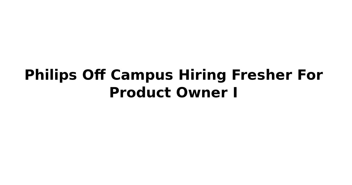 Philips Off Campus Hiring Fresher For Product Owner I