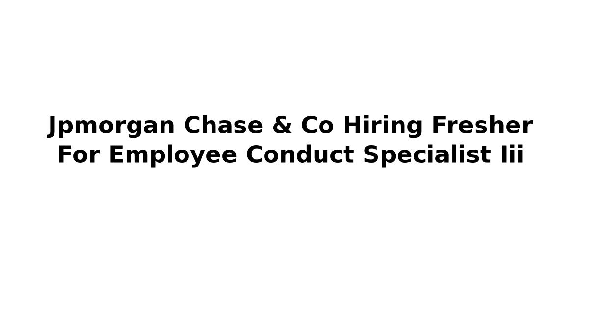 Jpmorgan Chase & Co Hiring Fresher For Employee Conduct Specialist Iii