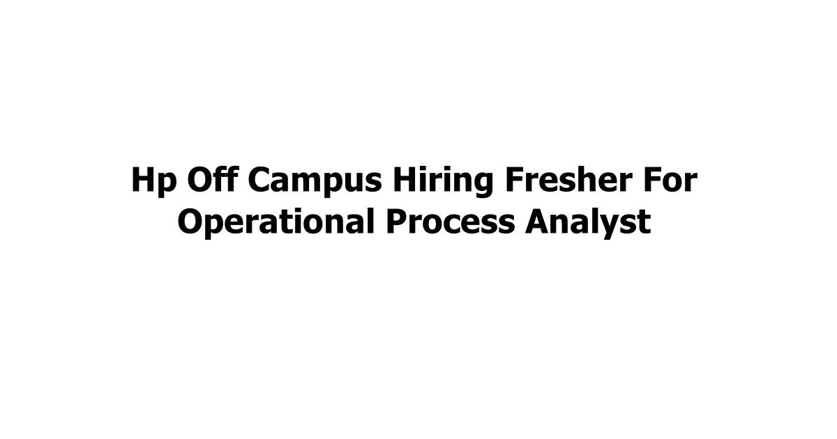 Hp Off Campus Hiring Fresher For Operational Process Analyst