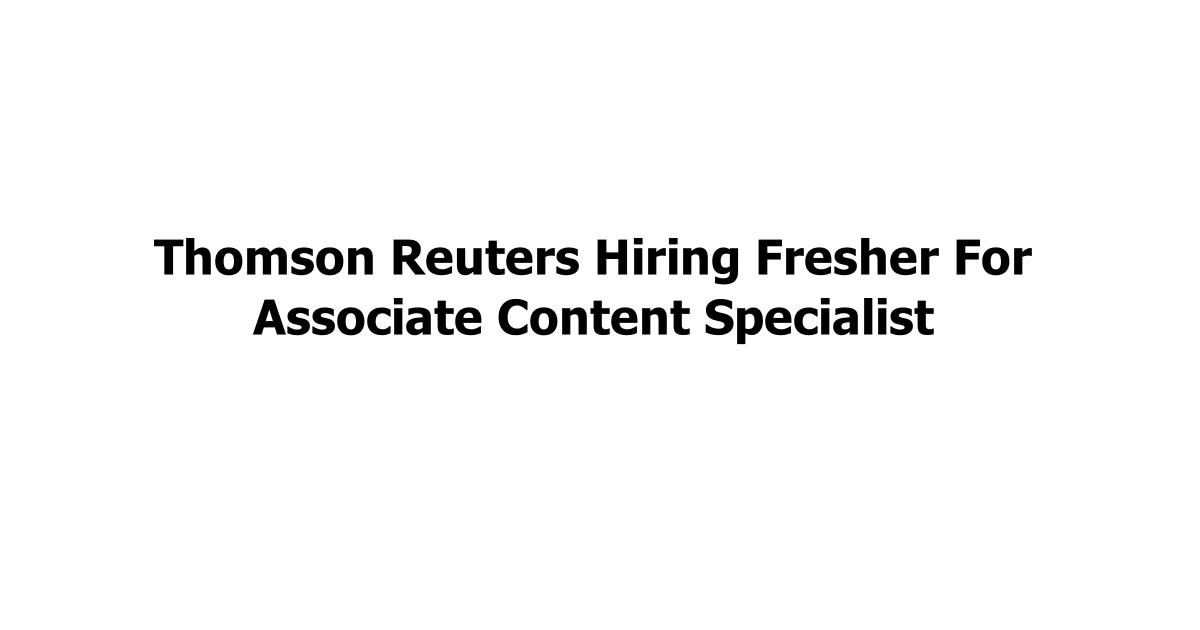 Thomson Reuters Hiring Fresher For Associate Content Specialist