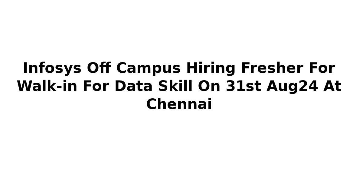 Infosys Off Campus Hiring Fresher For Walk-in For Data Skill On 31st Aug24 At Chennai