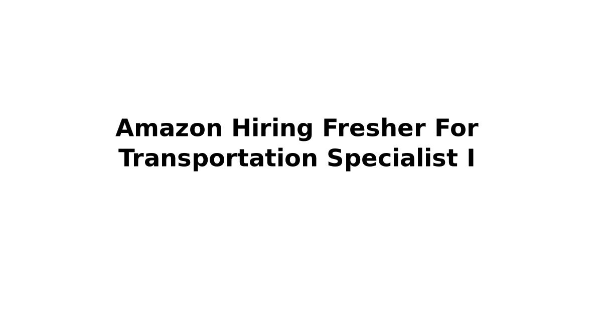 Amazon Hiring Fresher For Transportation Specialist I