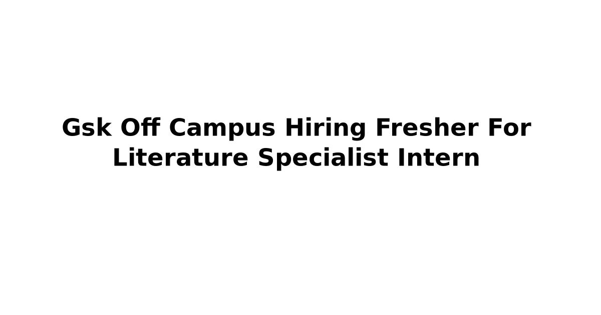 Gsk Off Campus Hiring Fresher For Literature Specialist Intern