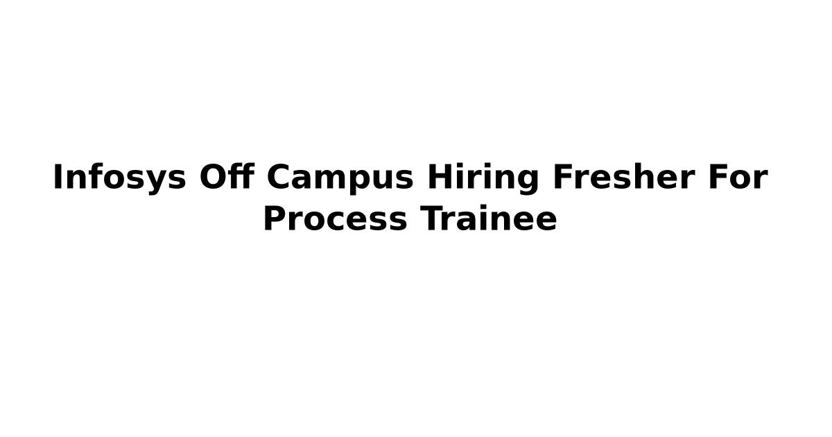 Infosys Off Campus Hiring Fresher For Process Trainee