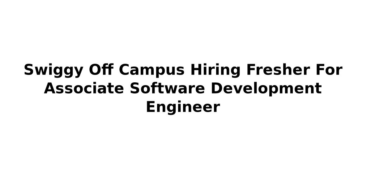 Swiggy Off Campus Hiring Fresher For Associate Software Development Engineer