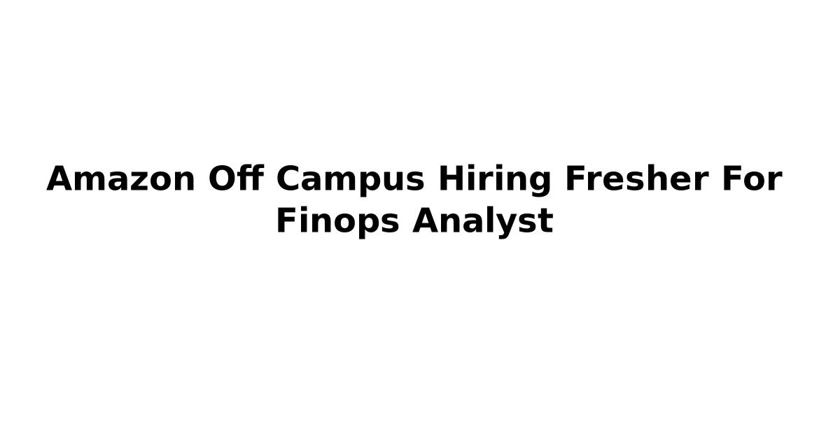 Amazon Off Campus Hiring Fresher For Finops Analyst