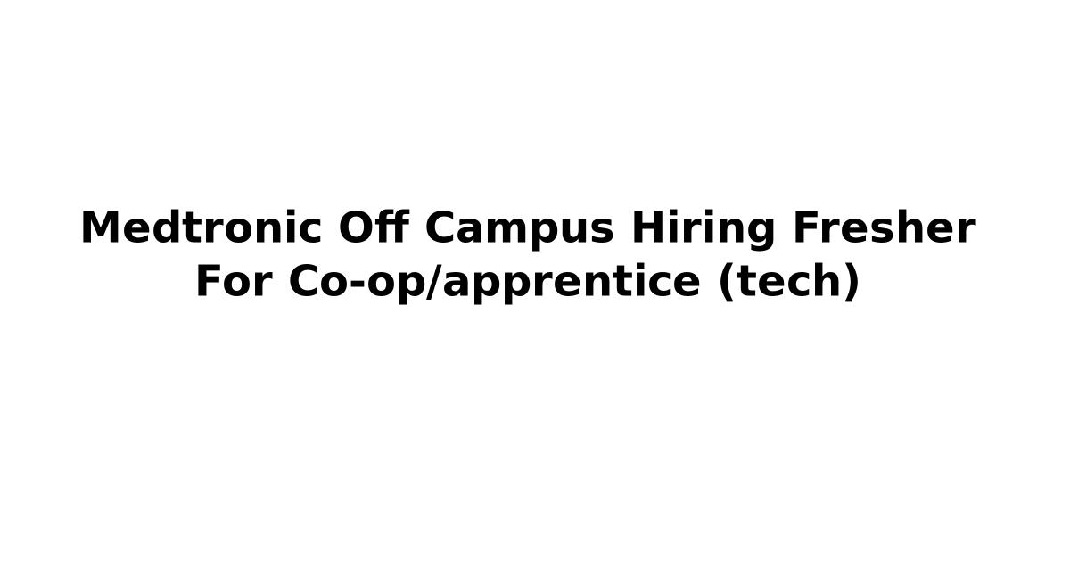 Medtronic Off Campus Hiring Fresher For Co-op/apprentice (tech)