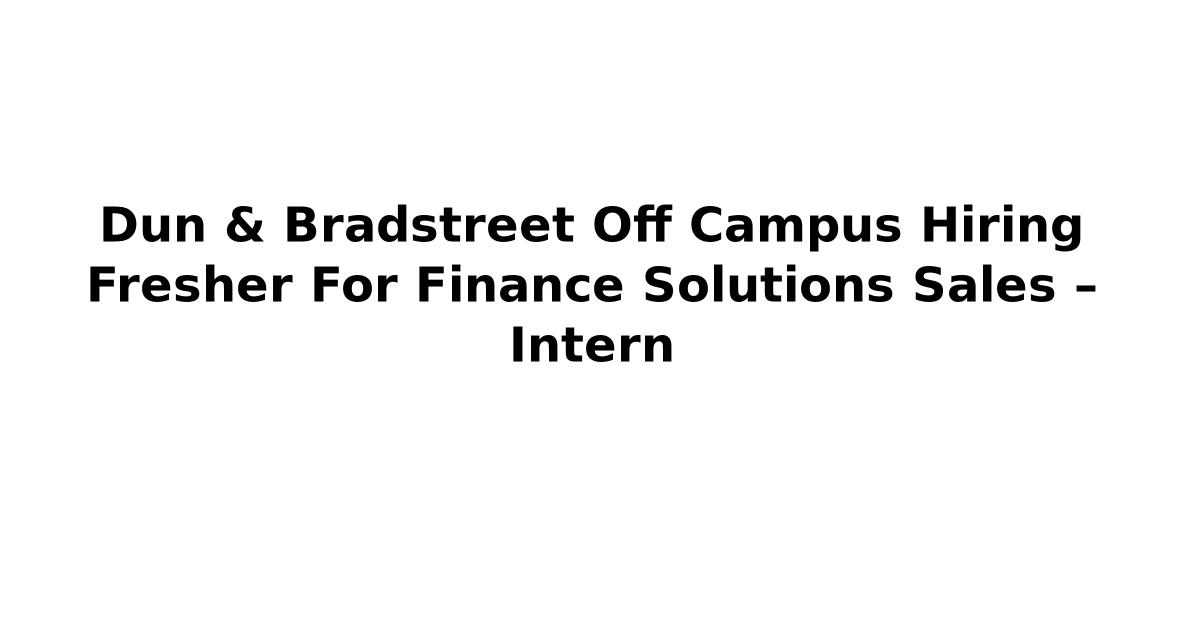 Dun & Bradstreet Off Campus Hiring Fresher For Finance Solutions Sales – Intern