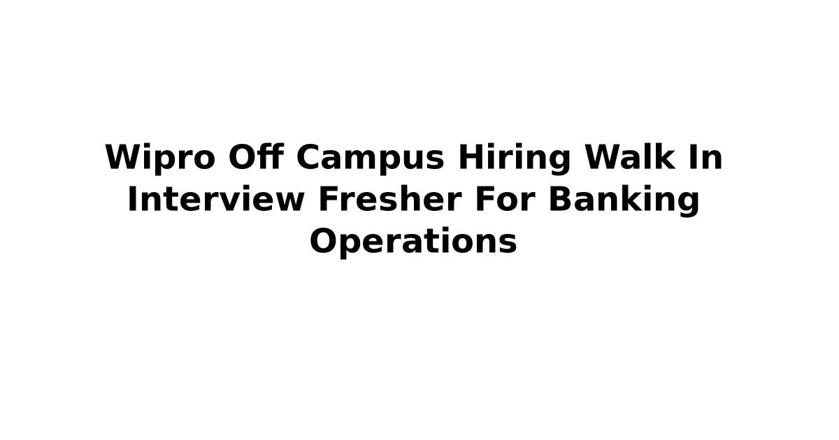 Wipro Off Campus Hiring Walk In Interview Fresher For Banking Operations