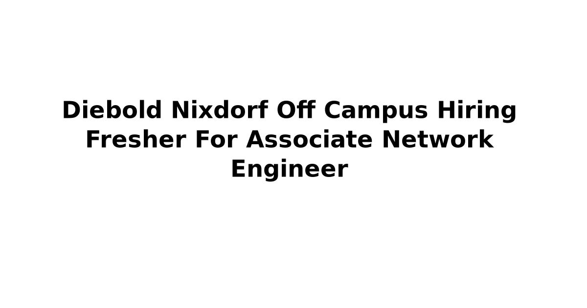 Diebold Nixdorf Off Campus Hiring Fresher For Associate Network Engineer