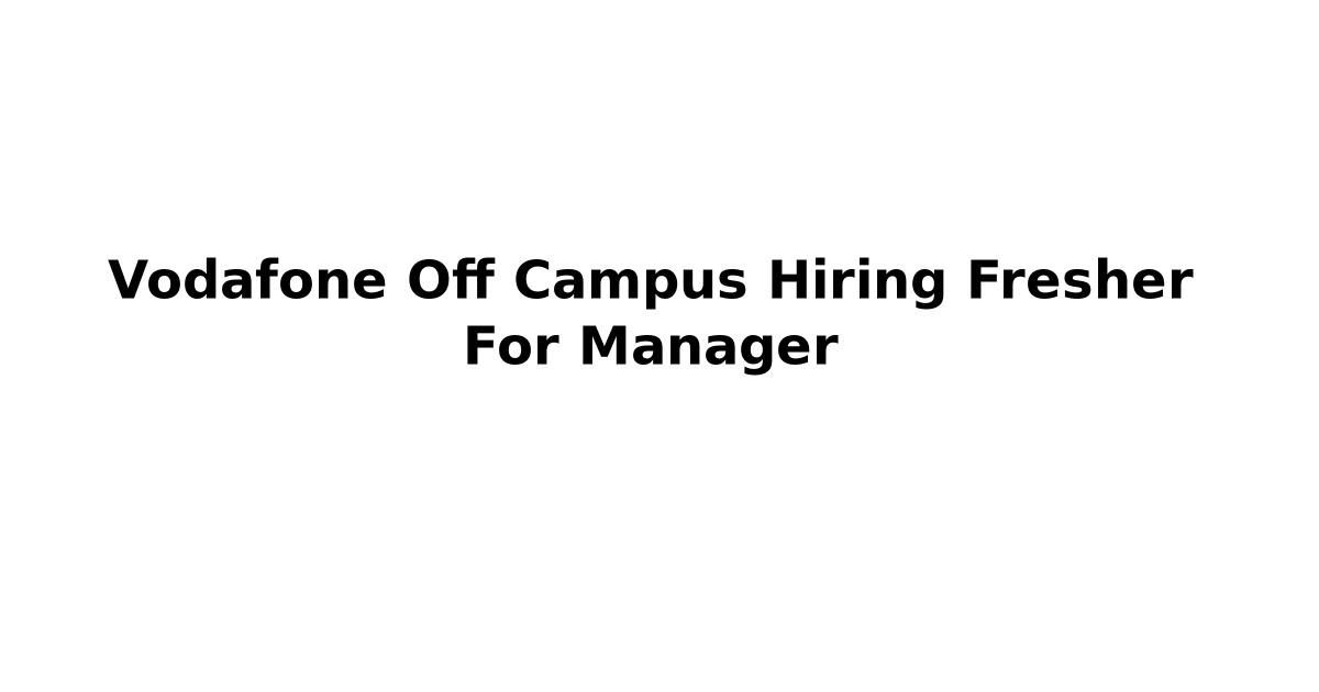 Vodafone Off Campus Hiring Fresher For Manager