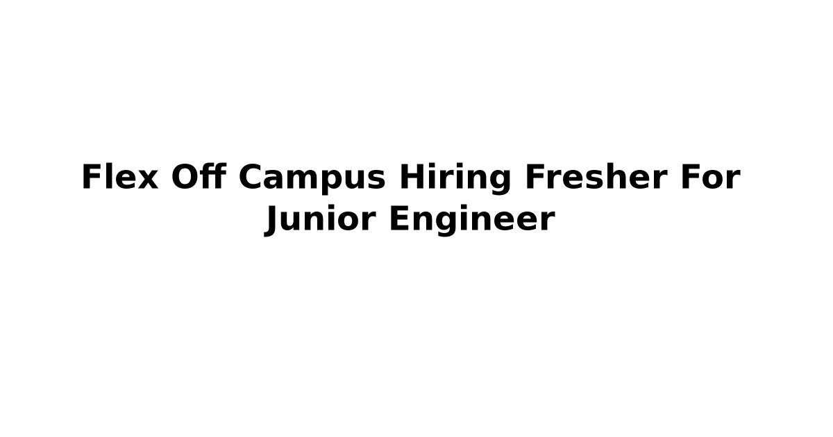 Flex Off Campus Hiring Fresher For Junior Engineer