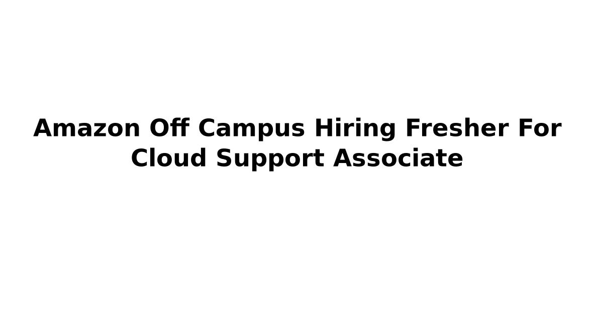 Amazon Off Campus Hiring Fresher For Cloud Support Associate