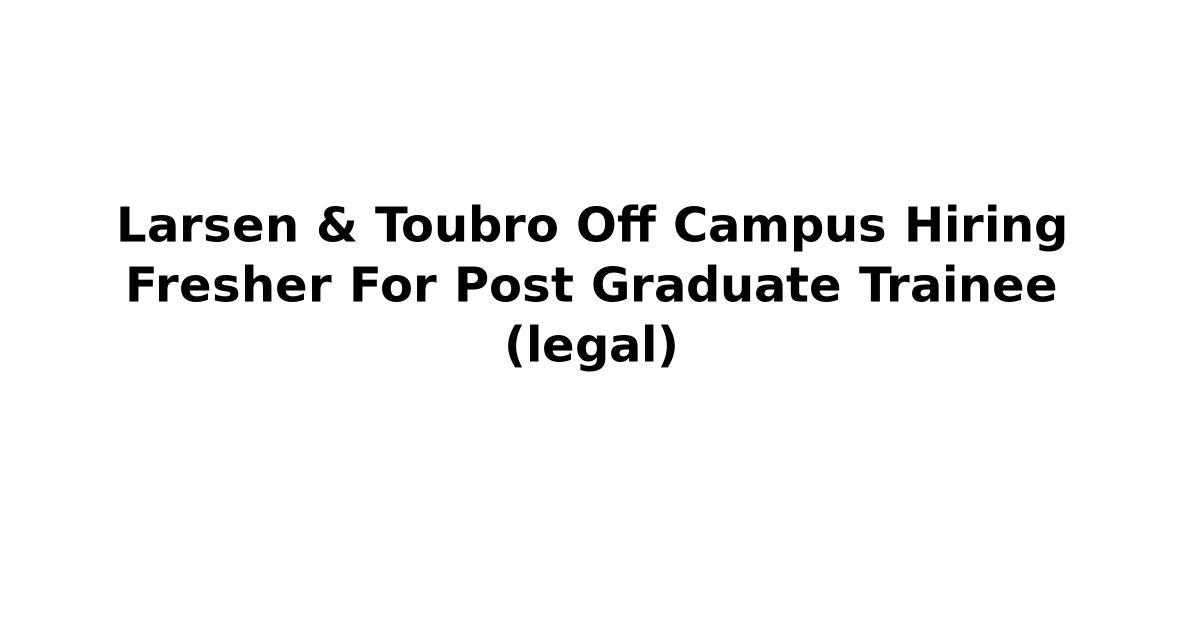 Larsen & Toubro Off Campus Hiring Fresher For Post Graduate Trainee (legal)