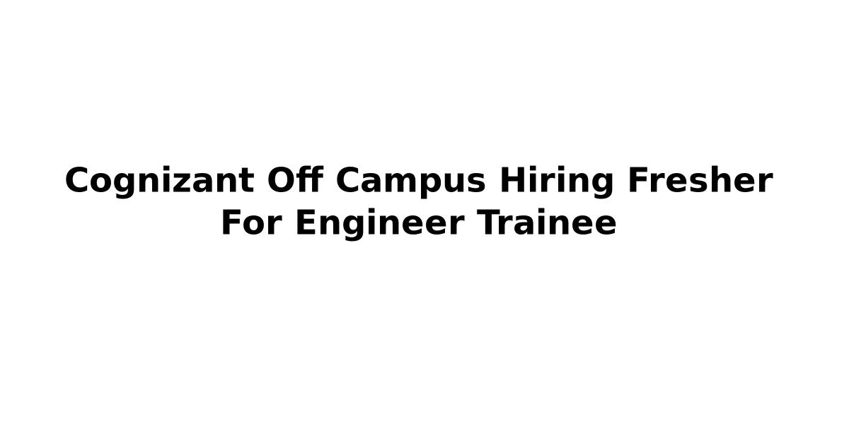 Cognizant Off Campus Hiring Fresher For Engineer Trainee