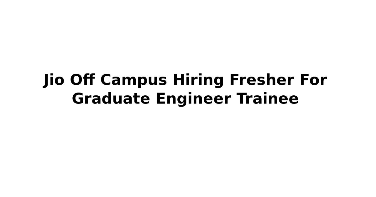 Jio Off Campus Hiring Fresher For Graduate Engineer Trainee