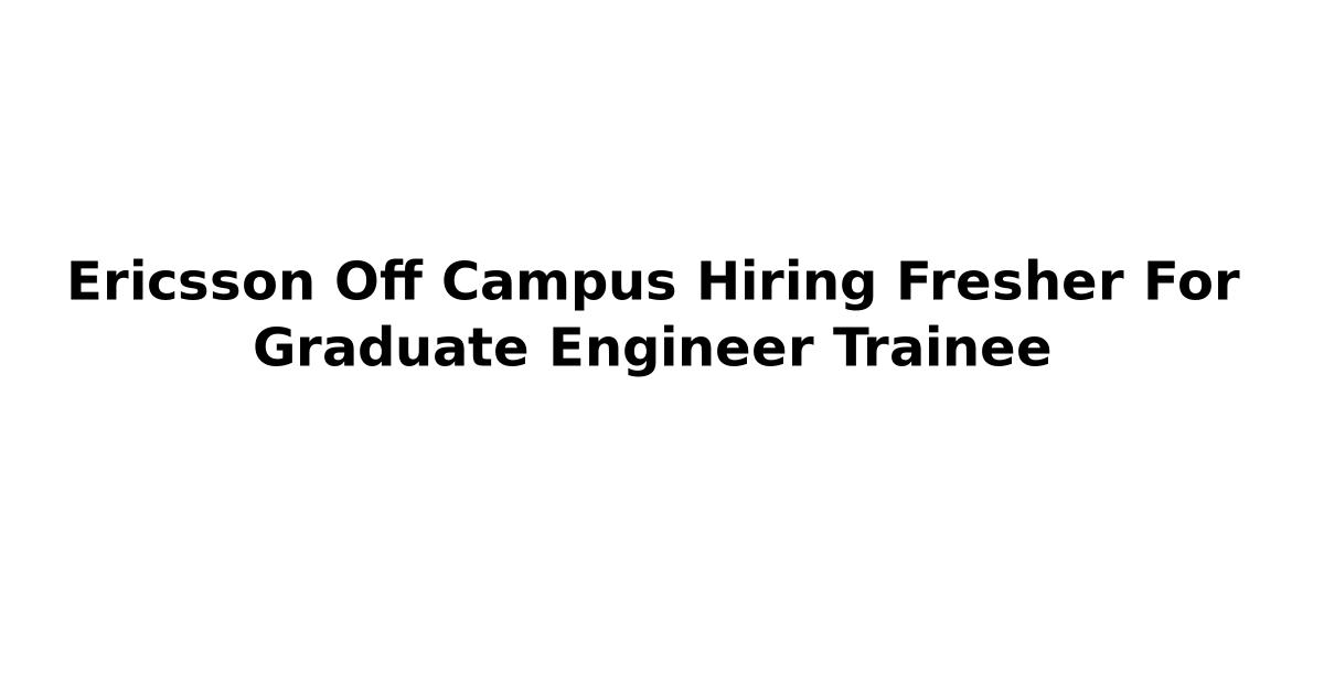 Ericsson Off Campus Hiring Fresher For Graduate Engineer Trainee