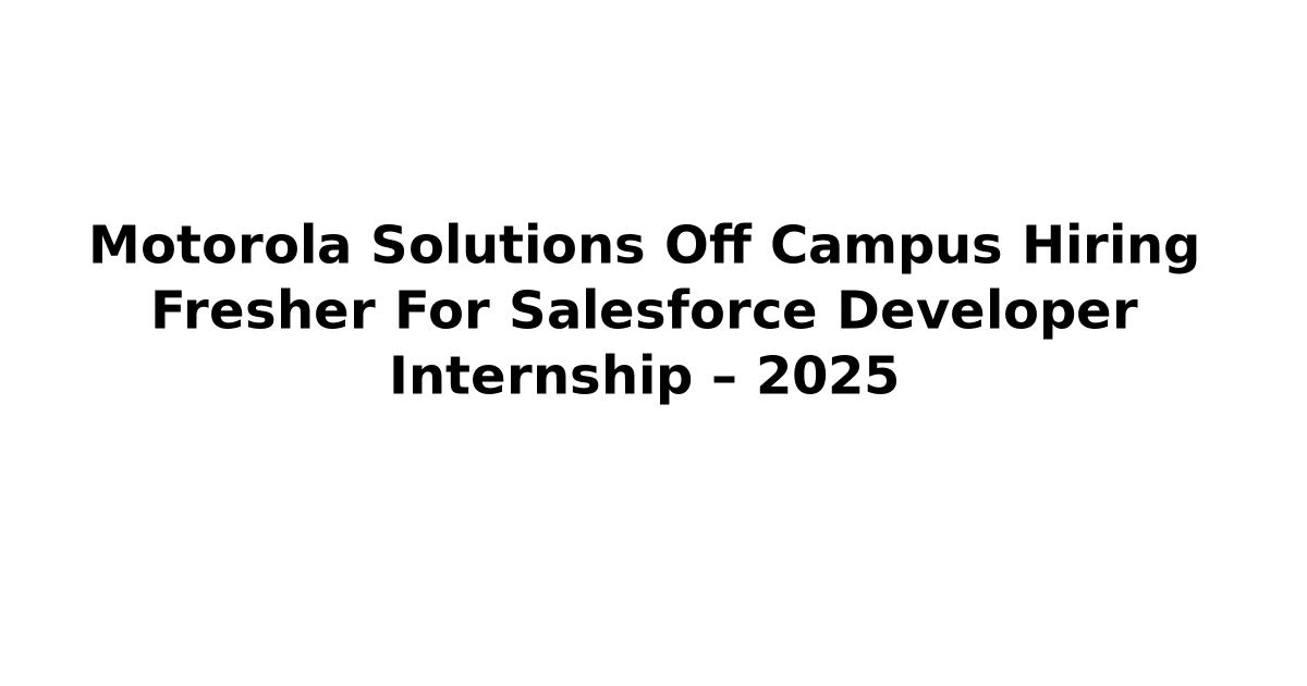 Motorola Solutions Off Campus Hiring Fresher For Salesforce Developer Internship – 2025