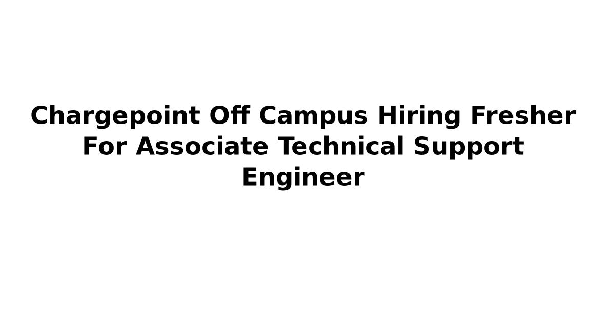 Chargepoint Off Campus Hiring Fresher For Associate Technical Support Engineer