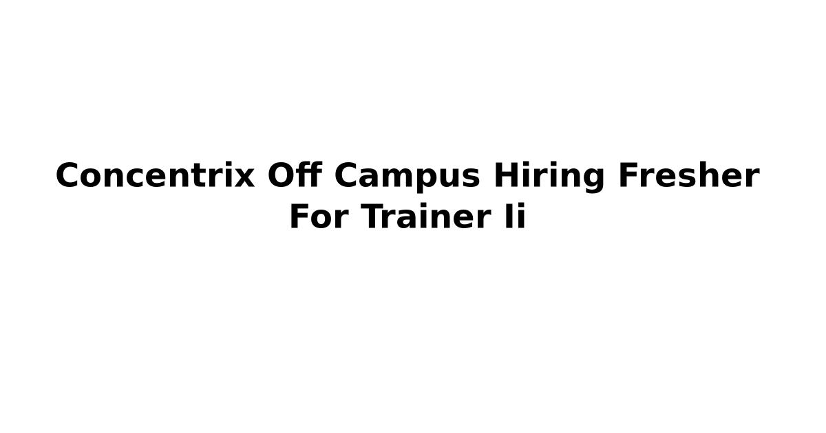 Concentrix Off Campus Hiring Fresher For Trainer Ii