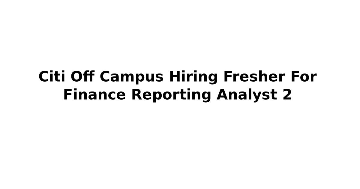 Citi Off Campus Hiring Fresher For Finance Reporting Analyst 2