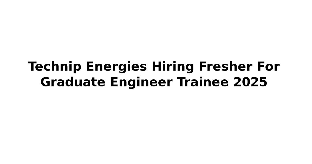 Technip Energies Hiring Fresher For Graduate Engineer Trainee 2025