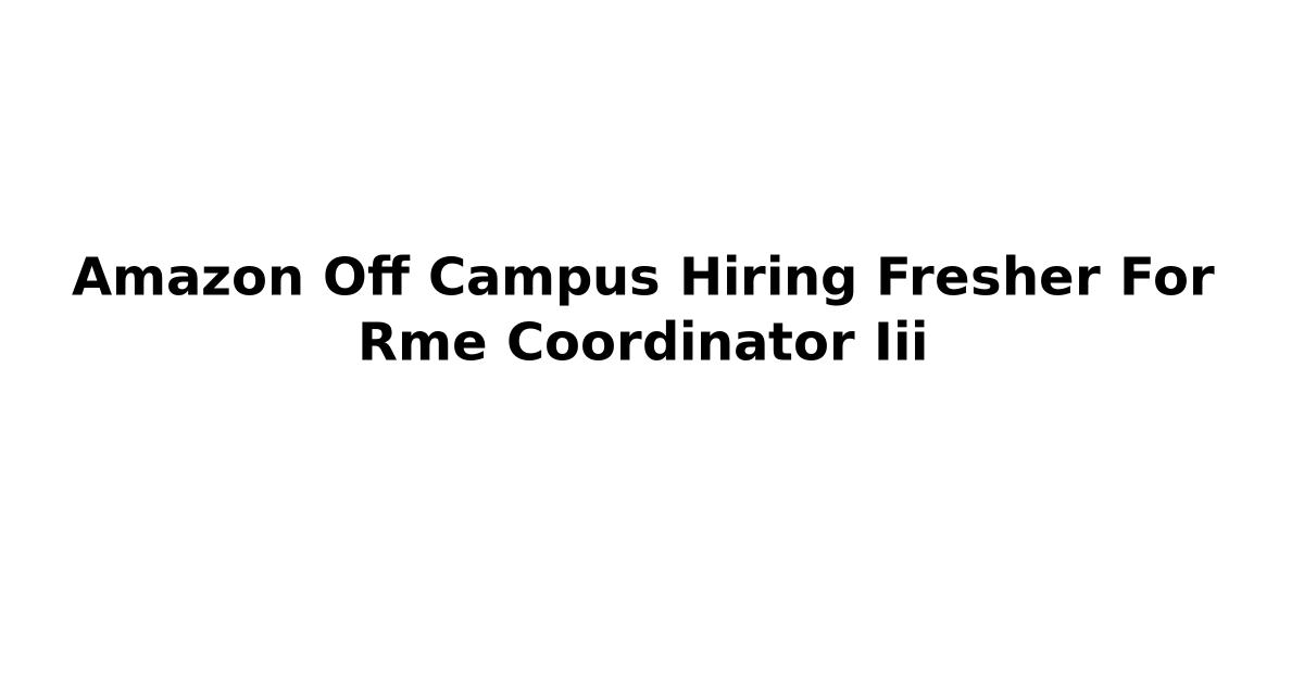 Amazon Off Campus Hiring Fresher For Rme Coordinator Iii