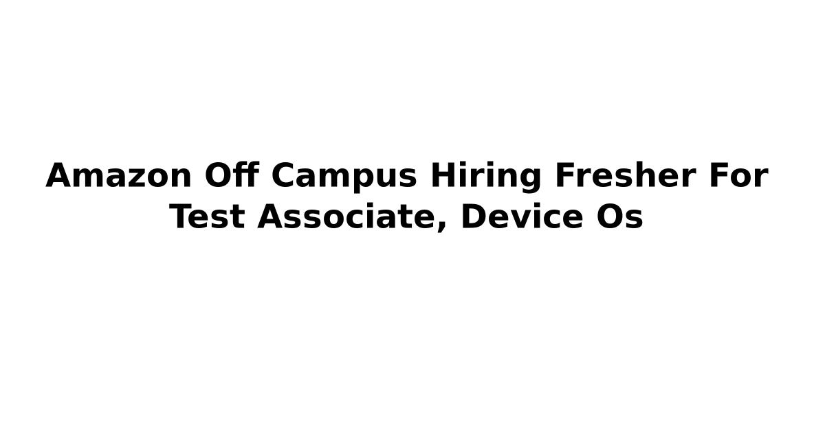 Amazon Off Campus Hiring Fresher For Test Associate, Device Os